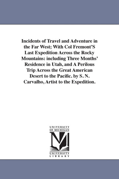 Incidents of travel and adventure in the far West; with Col Fremont's last expedition across the Rocky Mountains: including three months' residence in ... to the Pacific. By S. N. Carvalho, artist