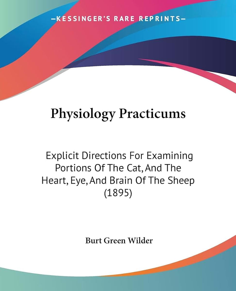Physiology Practicums: Explicit Directions For Examining Portions Of The Cat, And The Heart, Eye, And Brain Of The Sheep (1895)