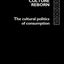 Consumer Culture Reborn: The Cultural Politics of Consumption