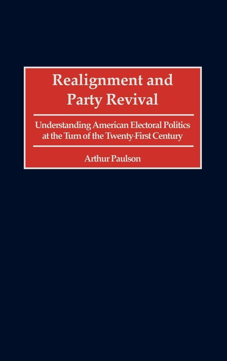 Realignment and Party Revival: Understanding American Electoral Politics at the Turn of the Twenty-First Century