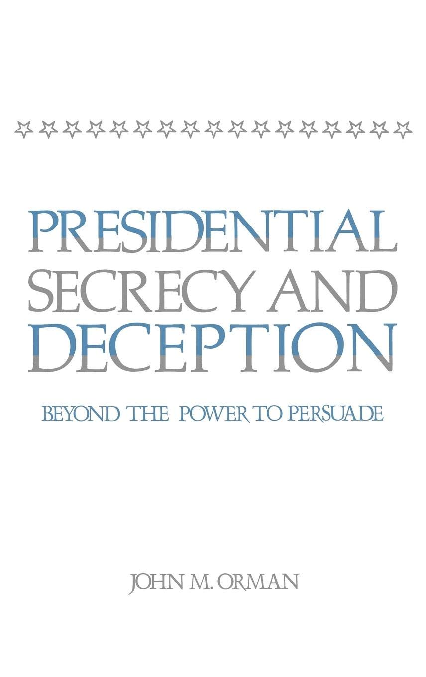 Presidential Secrecy and Deception: Beyond the Power To Persuade (Contributions in Political Science)