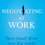 Negotiating at Work: Turn Small Wins into Big Gains