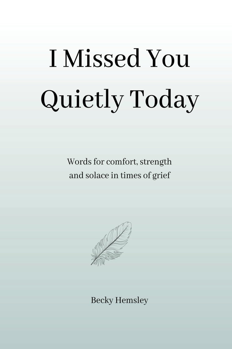 I Missed You Quietly Today: Words for comfort, strength and solace in times of grief