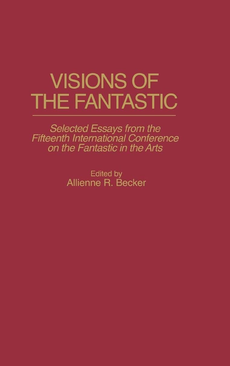Visions of the Fantastic: Selected Essays from the Fifteenth International Conference on the Fantastic in the Arts (Contributions to the Study of Science Fiction and Fantasy)