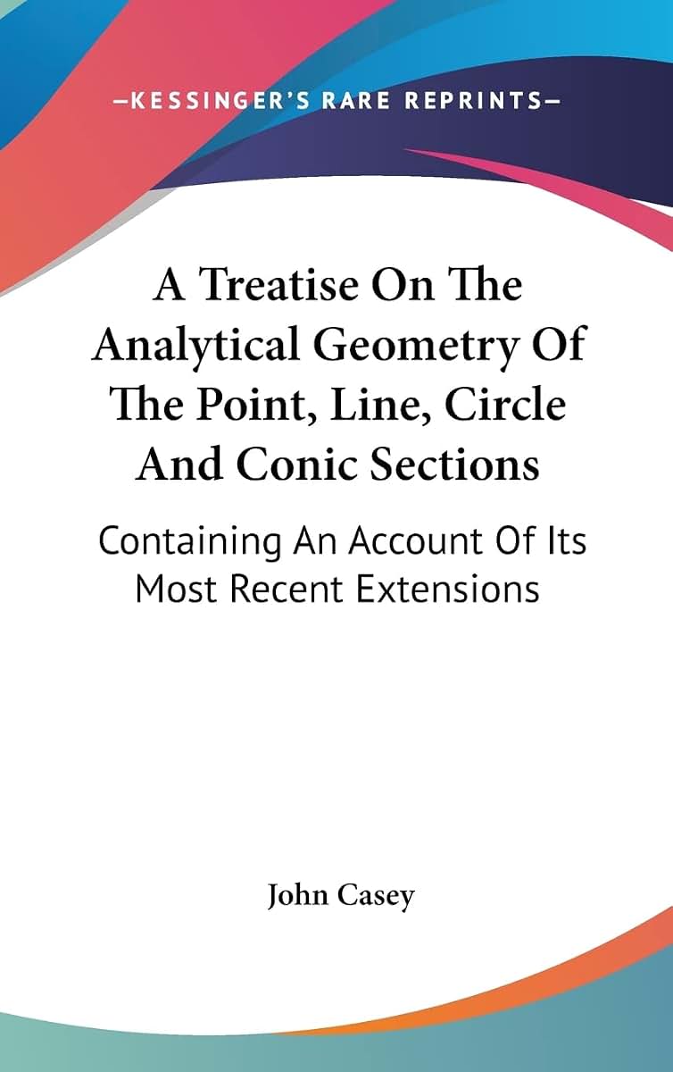 A Treatise On The Analytical Geometry Of The Point, Line, Circle And Conic Sections: Containing An Account Of Its Most Recent Extensions