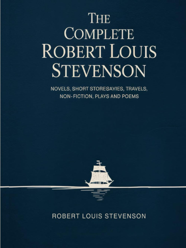 The Complete Robert Louis Stevenson: Novels, Short Stories, Travels, Non-Fiction, Plays and Poems
