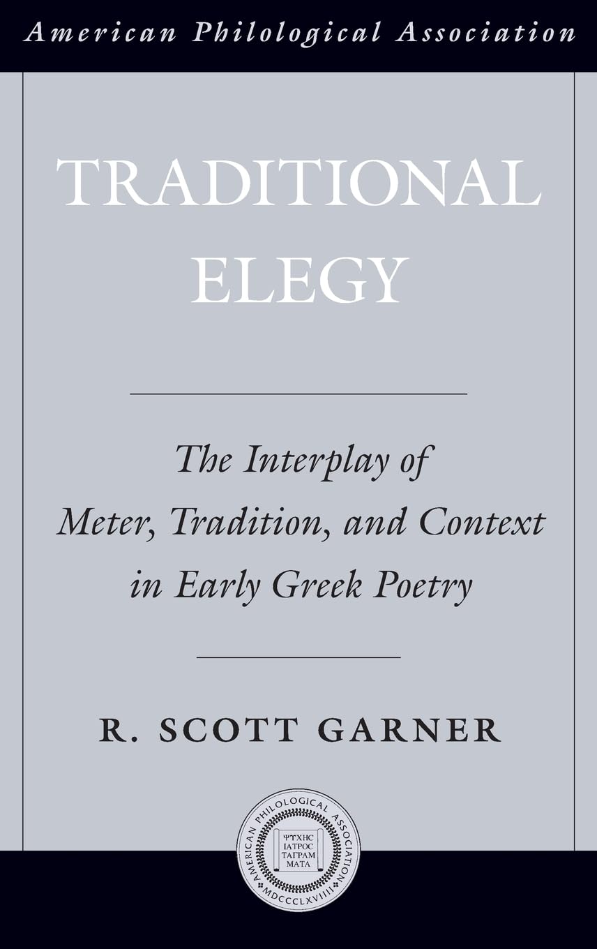 Traditional Elegy: The Interplay of Meter, Tradition, and Context in Early Greek Poetry (Society for Classical Studies American Classical Studies)