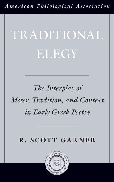 Traditional Elegy: The Interplay of Meter, Tradition, and Context in Early Greek Poetry (Society for Classical Studies American Classical Studies)