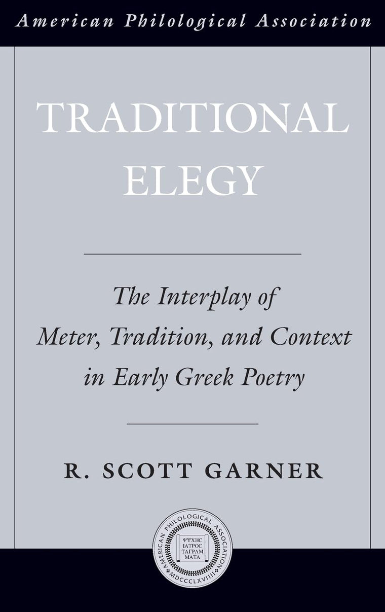 Traditional Elegy: The Interplay of Meter, Tradition, and Context in Early Greek Poetry (Society for Classical Studies American Classical Studies)