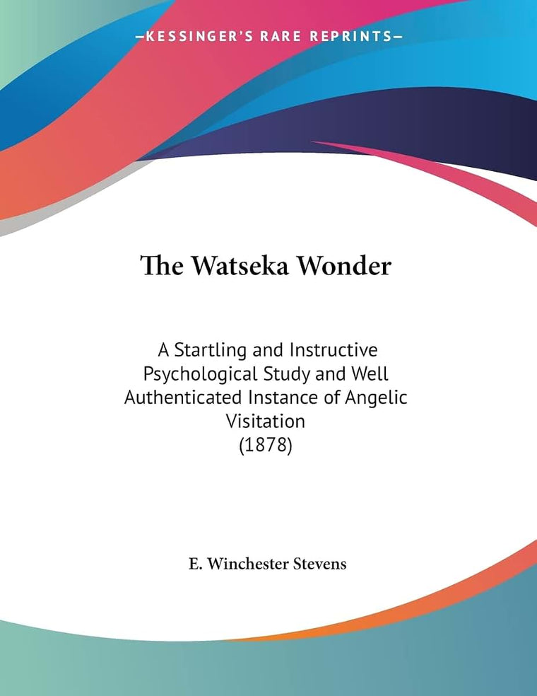 The Watseka Wonder: A Startling and Instructive Psychological Study and Well Authenticated Instance of Angelic Visitation (1878)