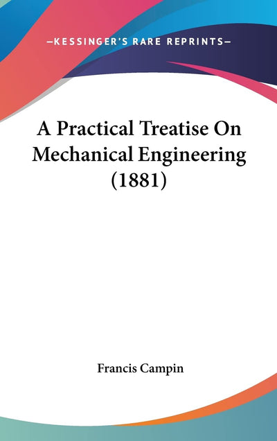 A Practical Treatise On Mechanical Engineering (1881)