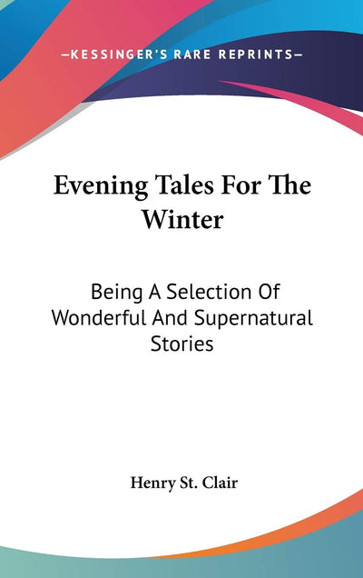 Evening Tales For The Winter: Being A Selection Of Wonderful And Supernatural Stories