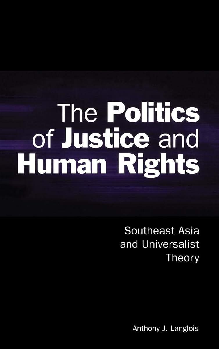The Politics of Justice and Human Rights: Southeast Asia and Universalist Theory (Cambridge Asia-Pacific Studies)