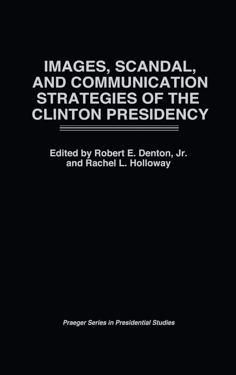 Images, Scandal, and Communication Strategies of the Clinton Presidency (Praeger Series in Presidential Studies)