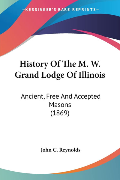 History Of The M. W. Grand Lodge Of Illinois: Ancient, Free And Accepted Masons (1869)