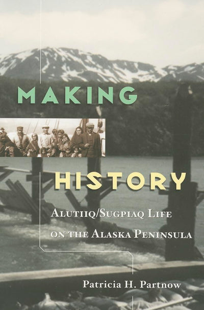 Making History: Alutiiq/Sugpiaq Life on the Alaska Peninsula.