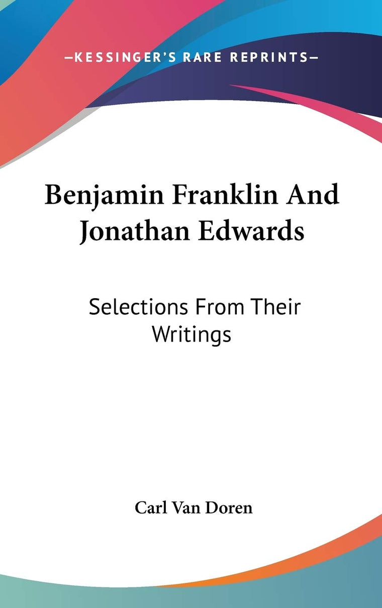 Benjamin Franklin And Jonathan Edwards: Selections From Their Writings