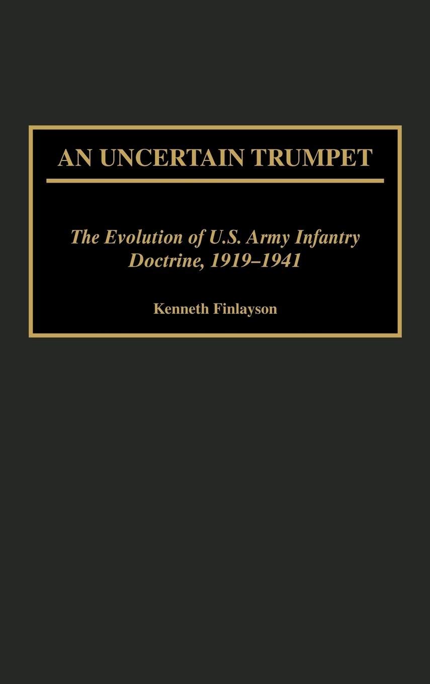 An Uncertain Trumpet: The Evolution of U.S. Army Infantry Doctrine, 1919-1941 (Contributions in Military Studies)