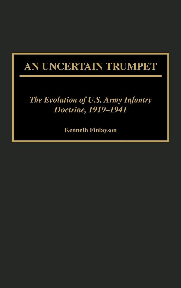 An Uncertain Trumpet: The Evolution of U.S. Army Infantry Doctrine, 1919-1941 (Contributions in Military Studies)