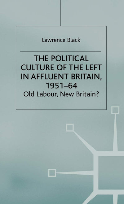 The Political Culture of the Left in Britain, 1951-64: Old Labour, New Britain?