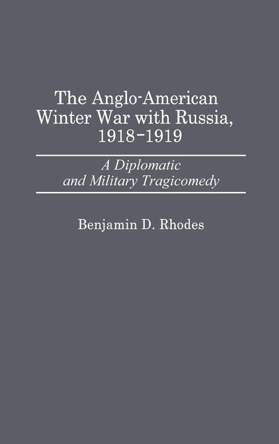 The Anglo-American Winter War with Russia, 1918-1919: A Diplomatic and Military Tragicomedy (Contributions in Military Studies)