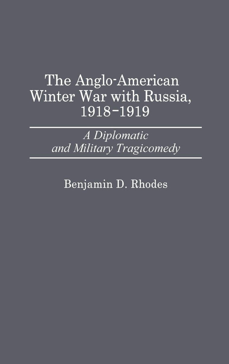 The Anglo-American Winter War with Russia, 1918-1919: A Diplomatic and Military Tragicomedy (Contributions in Military Studies)
