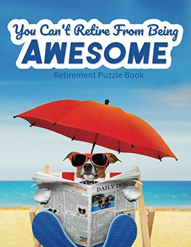 You Can't Retire From Being Awesome Retirement Puzzle Book: Funny Happy Retirement Gift for Men or Women; Fun Retirement Themed Puzzles Include Word Search, Mazes, Quotes, Sudoku, Trivia and More!
