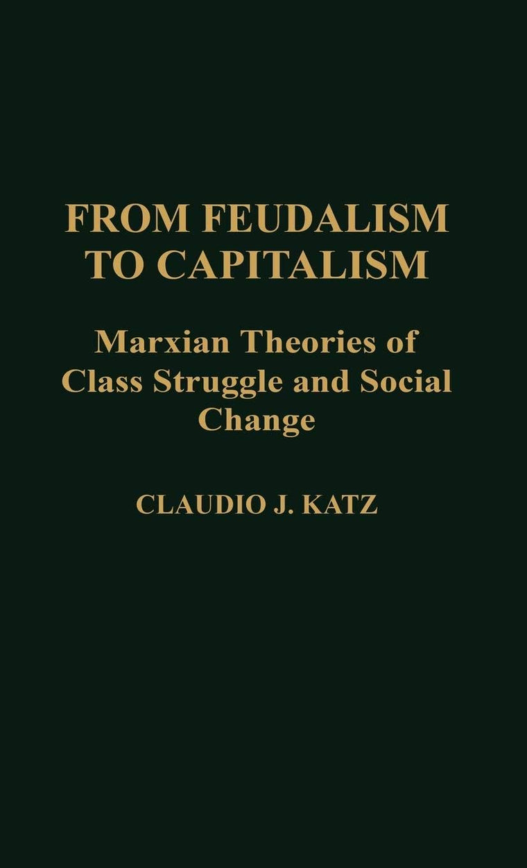 From Feudalism to Capitalism: Marxian Theories of Class Struggle and Social Change (Contributions in Political Science)