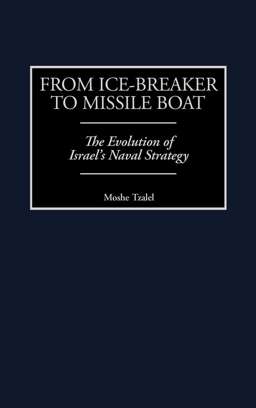 From Ice-Breaker to Missile Boat: The Evolution of Israel's Naval Strategy (Contributions in Military Studies)