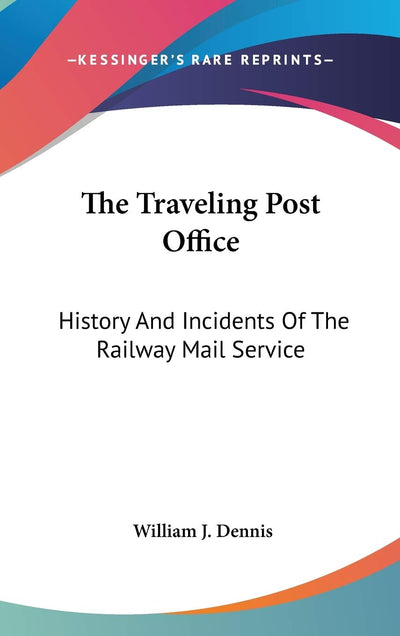 The Traveling Post Office: History And Incidents Of The Railway Mail Service