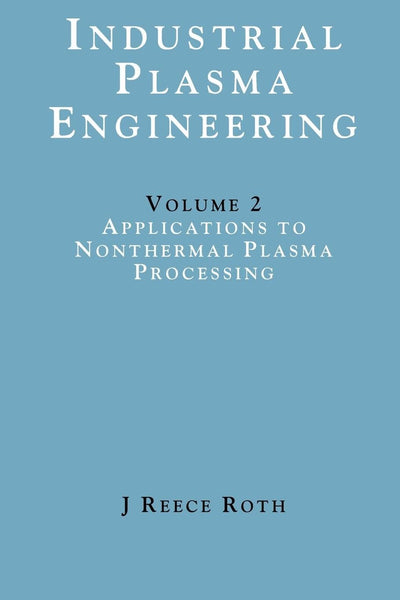 Industrial Plasma Engineering: Applications to Nonthermal Plasma Processing, Vol. 2 (Industrial Plasma Engineering, 2)