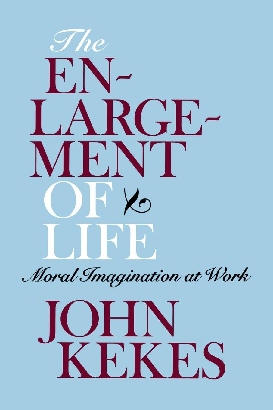 The Enlargement of Life: Moral Imagination at Work by Kekes,
