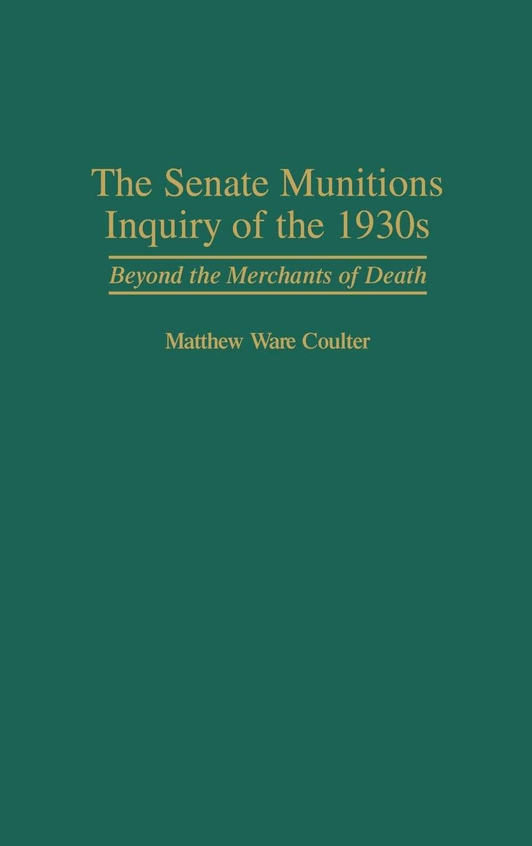 The Senate Munitions Inquiry of the 1930s: Beyond the Merchants of Death (Contributions in American History)