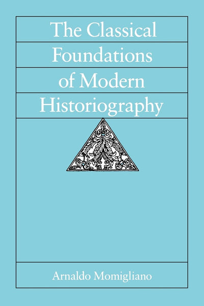 The Classical Foundations of Modern Historiography (Sather Classical Lectures) (Volume 54)