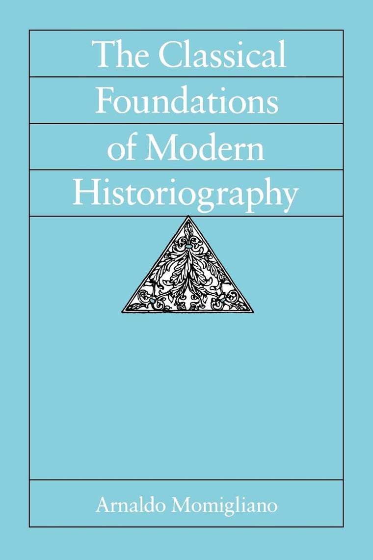 The Classical Foundations of Modern Historiography (Sather Classical Lectures) (Volume 54)