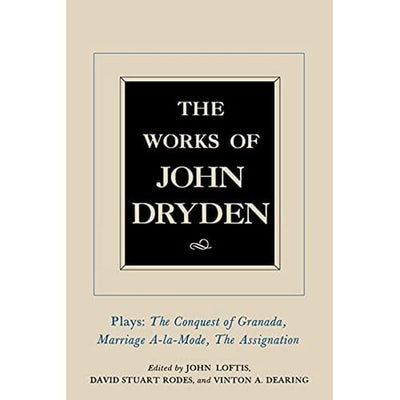 The Works of John Dryden, Volume XI: Plays: The Conquest of Granada, Part I and Part II; Marriage--la-Mode and The Assignation: Or, Love in a Nunnery (Volume 11)