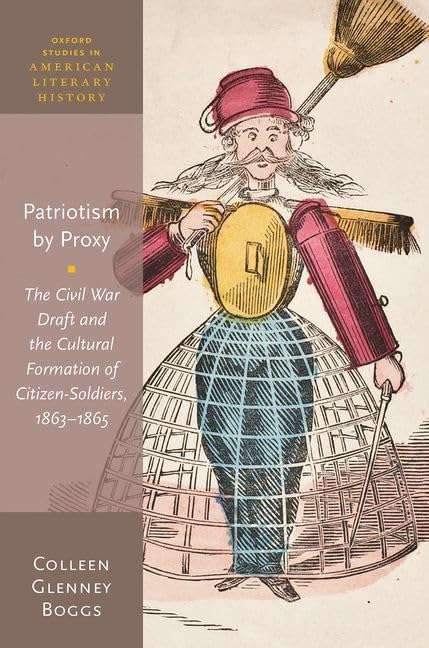 Patriotism by Proxy: The Civil War Draft and the Cultural Formation of Citizen-Soldiers, 1863-1865 (Oxford Studies in American Literary History)