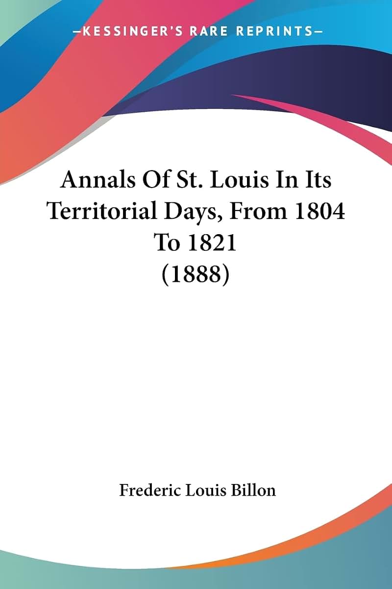 Annals Of St. Louis In Its Territorial Days, From 1804 To 1821 (1888)