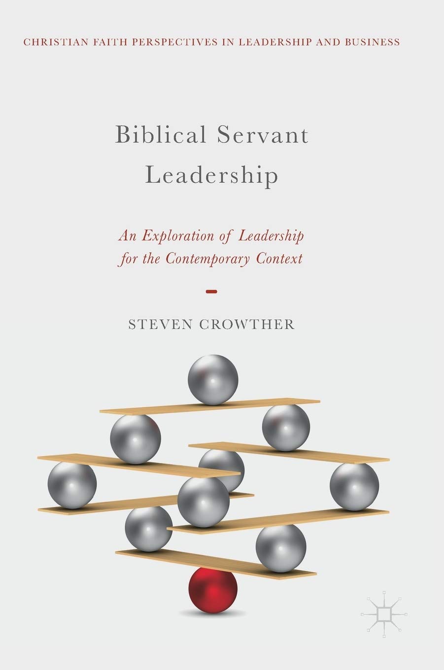 Biblical Servant Leadership: An Exploration of Leadership for the Contemporary Context (Christian Faith Perspectives in Leadership and Business)