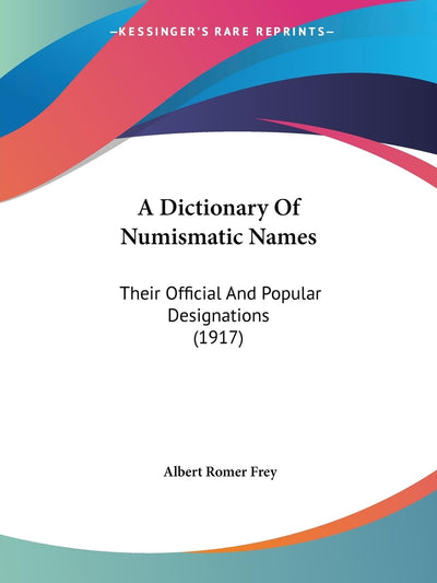 A Dictionary Of Numismatic Names: Their Official And Popular Designations (1917)