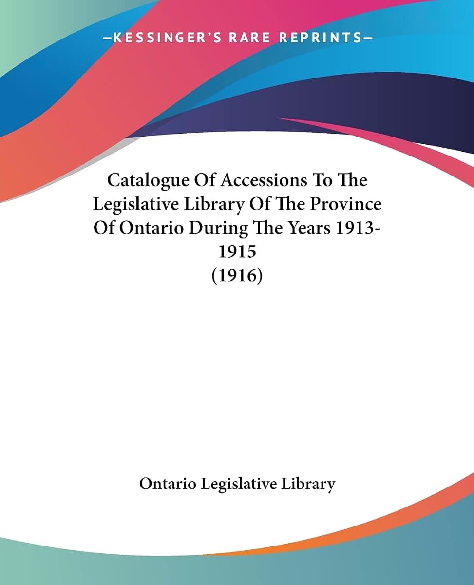 Catalogue Of Accessions To The Legislative Library Of The Province Of Ontario During The Years 1913-1915 (1916)