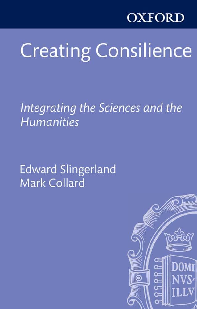 Creating Consilience: Integrating the Sciences and the Humanities (New Directions in Cognitive Science)