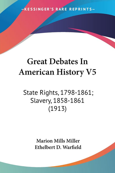 Great Debates In American History V5: State Rights, 1798-1861; Slavery, 1858-1861 (1913)