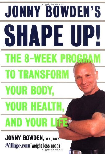 Jonny Bowden's Shape Up!: The 8-week Program To Transform Your Body, Your Health, And Your Life