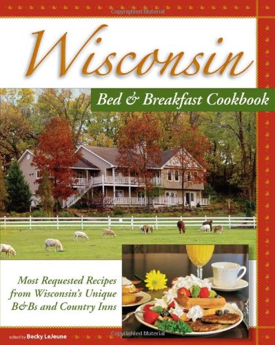 Wisconsin Bed & Breakfast Cookbook:: From the Warmth and Hospitality of Wisconsin B&Bs and Historic Inns