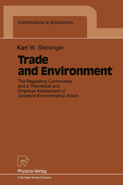 Trade and Environment: The Regulatory Controversy and a Theoretical and Empirical Assessment of Unilateral Environmental Action (Contributions to Economics)