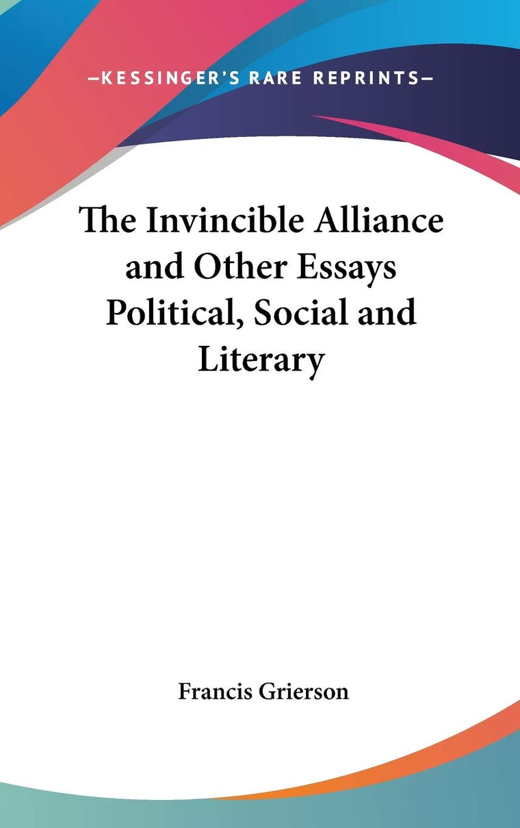 The Invincible Alliance and Other Essays Political, Social and Literary