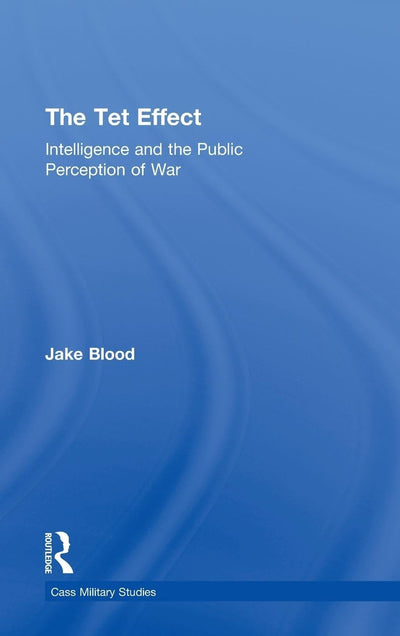 The Tet Effect: Intelligence and the Public Perception of War (Cass Military Studies)