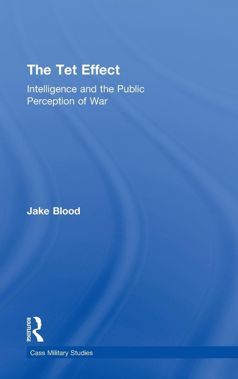 The Tet Effect: Intelligence and the Public Perception of War (Cass Military Studies)