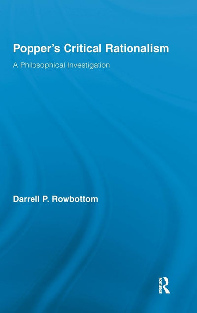 Popper's Critical Rationalism: A Philosophical Investigation (Routledge Studies in the Philosophy of Science)
